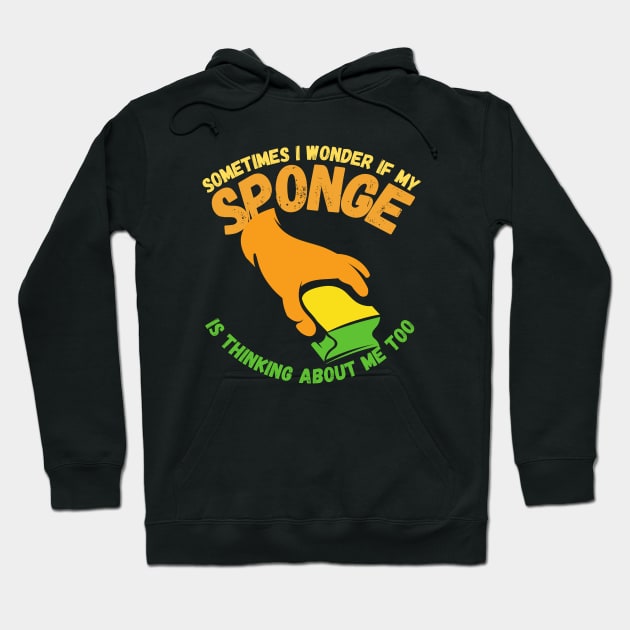 Sometimes I Wonder If My Sponge Is Thinking About Me Too Hoodie by maxdax